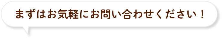 まずはお気軽にお問い合わせください！