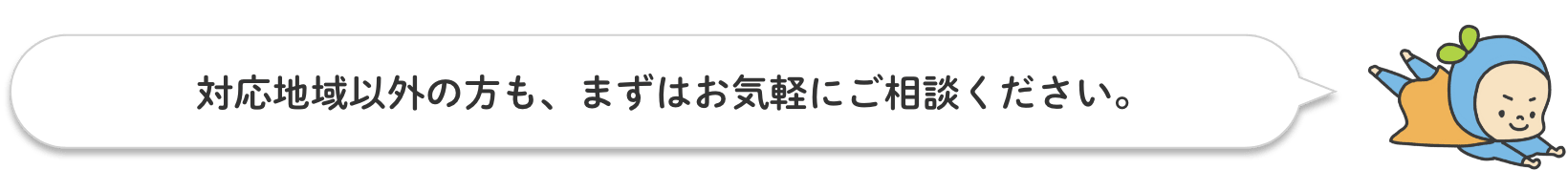 対応地域以外の方も、まずはお気軽にご相談ください。